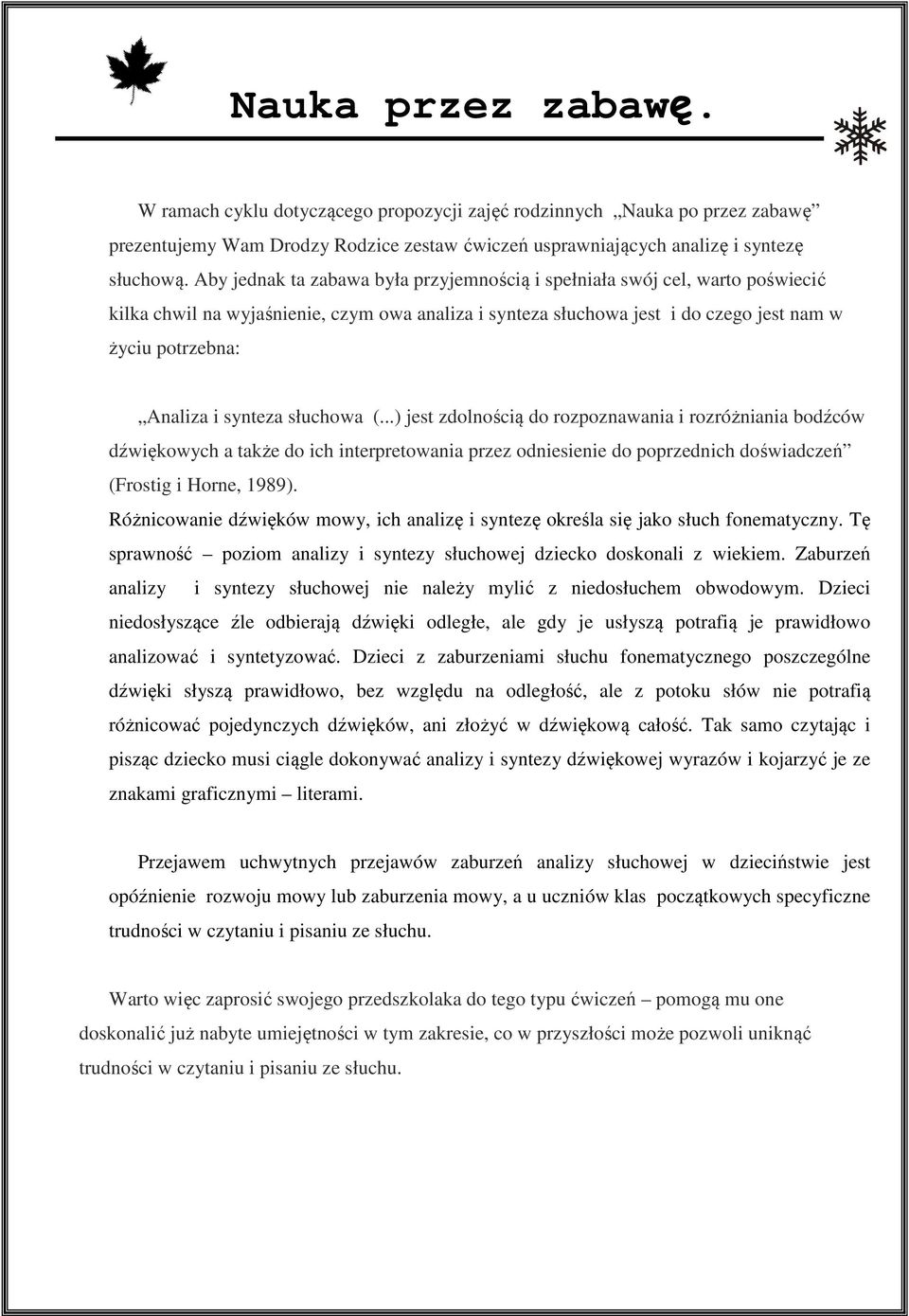 synteza słuchowa (...) jest zdolnością do rozpoznawania i rozróżniania bodźców dźwiękowych a także do ich interpretowania przez odniesienie do poprzednich doświadczeń (Frostig i Horne, 1989).