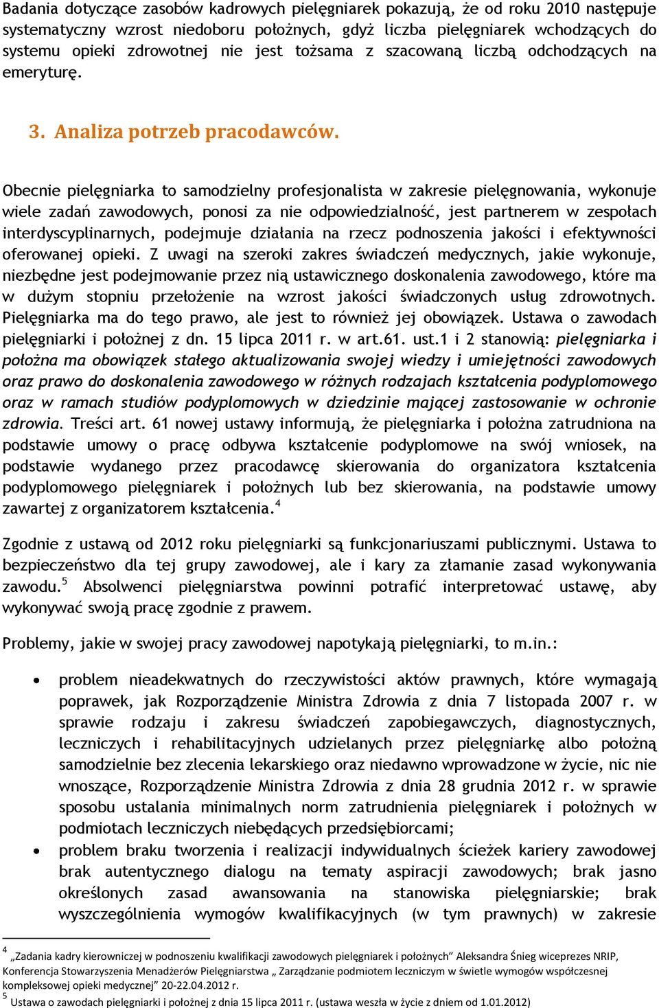 Obecnie pielęgniarka to samodzielny profesjonalista w zakresie pielęgnowania, wykonuje wiele zadań zawodowych, ponosi za nie odpowiedzialność, jest partnerem w zespołach interdyscyplinarnych,