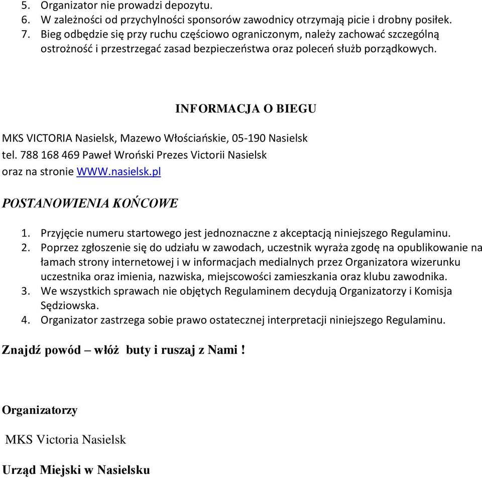 INFORMACJA O BIEGU MKS VICTORIA Nasielsk, Mazewo Włościańskie, 05-190 Nasielsk tel. 788 168 469 Paweł Wroński Prezes Victorii Nasielsk oraz na stronie WWW.nasielsk.pl POSTANOWIENIA KOŃCOWE 1.