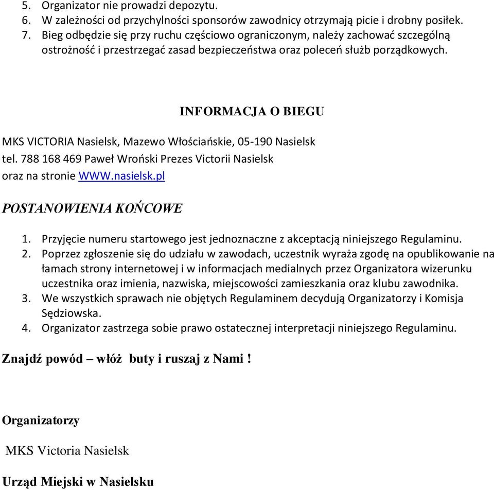 INFORMACJA O BIEGU MKS VICTORIA Nasielsk, Mazewo Włościańskie, 05-190 Nasielsk tel. 788 168 469 Paweł Wroński Prezes Victorii Nasielsk oraz na stronie WWW.nasielsk.pl POSTANOWIENIA KOŃCOWE 1.