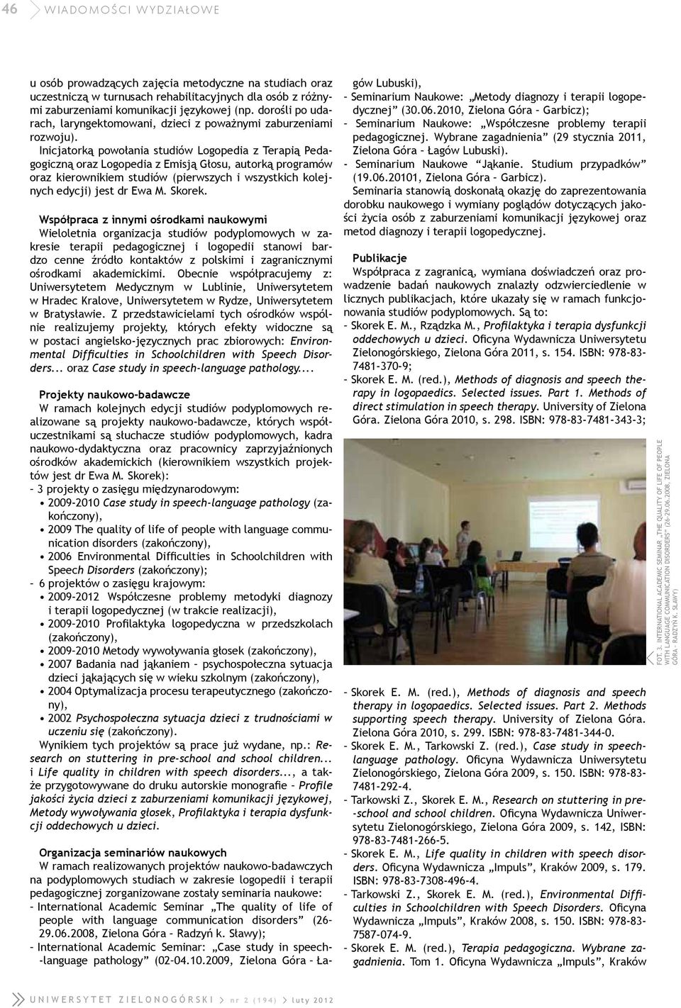 Inicjatorką powołania studiów Logopedia z Terapią Pedagogiczną oraz Logopedia z Emisją Głosu, autorką programów oraz kierownikiem studiów (pierwszych i wszystkich kolejnych edycji) jest dr Ewa M.