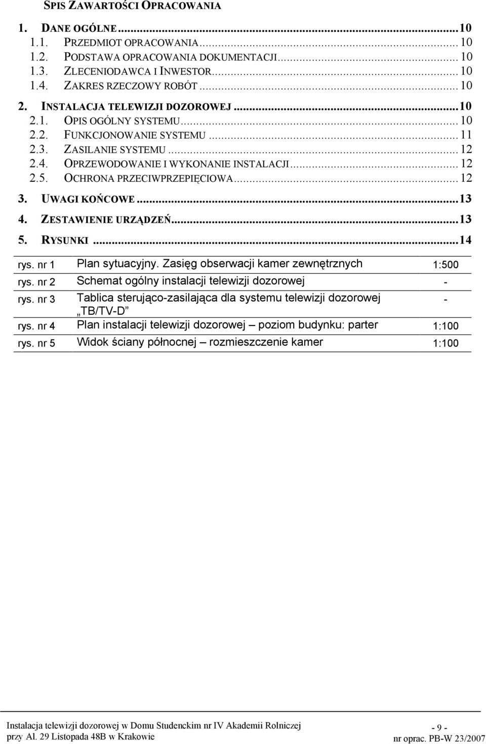OCHRONA PRZECIWPRZEPIĘCIOWA...12 3. UWAGI KOŃCOWE...13 4. ZESTAWIENIE URZĄDZEŃ...13 5. RYSUNKI...14 rys. nr 1 Plan sytuacyjny. Zasięg obserwacji kamer zewnętrznych 1:500 rys.