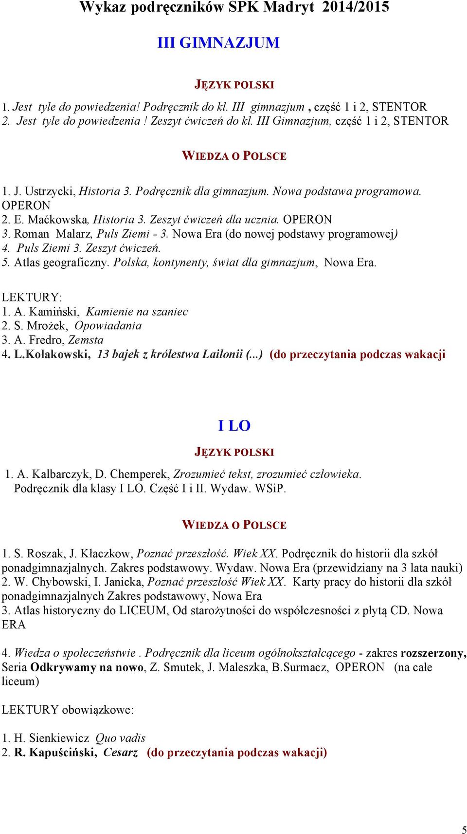 Roman Malarz, Puls Ziemi - 3. Nowa Era (do nowej podstawy programowej) 4. Puls Ziemi 3. Zeszyt ćwiczeń. 5. Atlas geograficzny. Polska, kontynenty, świat dla gimnazjum, Nowa Era. 1. A. Kamiński, Kamienie na szaniec 2.