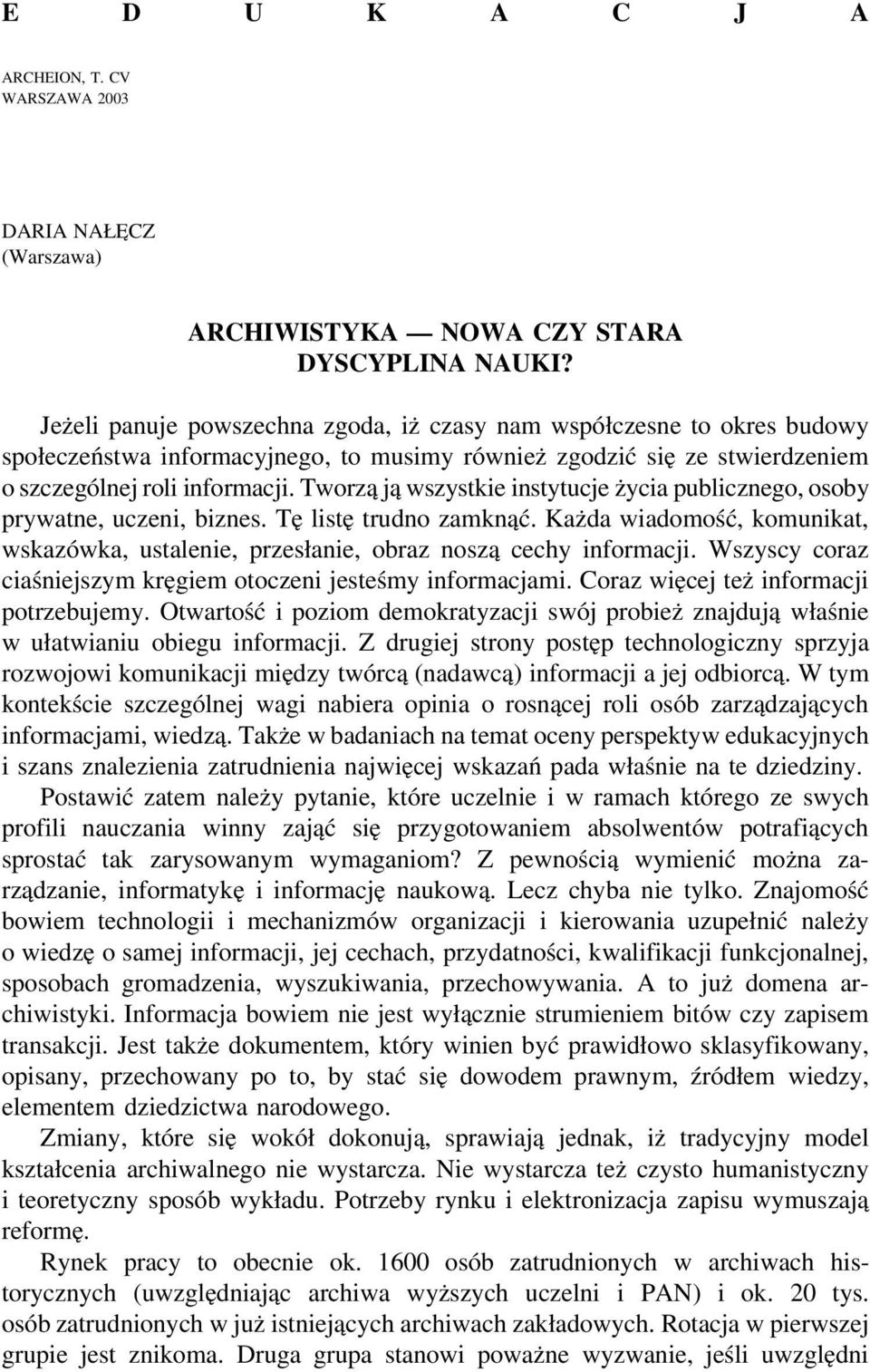 Tworzą ją wszystkie instytucje życia publicznego, osoby prywatne, uczeni, biznes. Tę listę trudno zamknąć. Każda wiadomość, komunikat, wskazówka, ustalenie, przesłanie, obraz noszą cechy informacji.