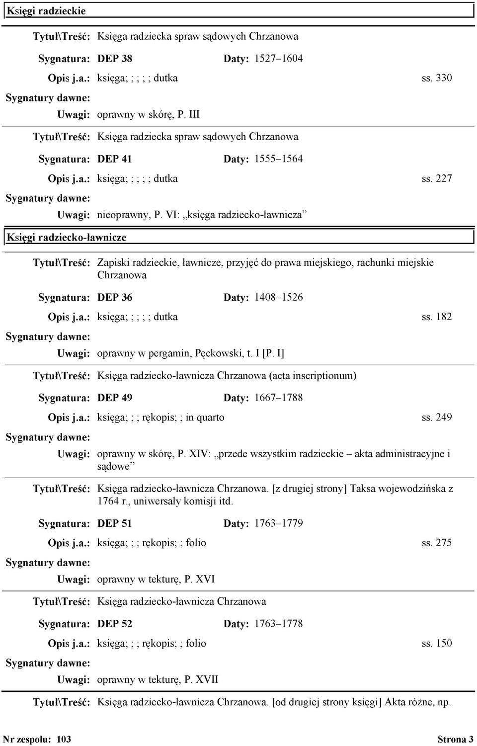 VI: księga radziecko-ławnicza Księgi radziecko-ławnicze Zapiski radzieckie, ławnicze, przyjęć do prawa miejskiego, rachunki miejskie Chrzanowa Sygnatura: DEP 36 Daty: 1408-1526 Opis j.a.: księga; ; ; ; ; dutka ss.