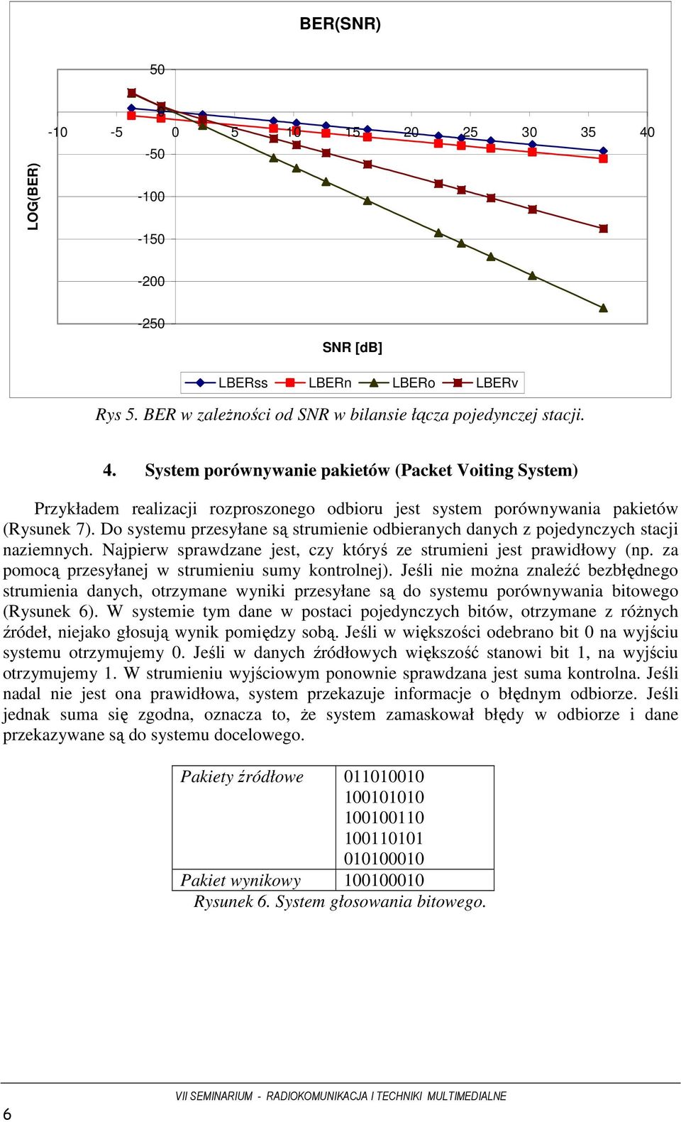 za pomocą przesyłanej w strumieniu sumy kontrolnej). Jeśli nie moŝna znaleźć bezbłędnego strumienia danych, otrzymane wyniki przesyłane są do systemu porównywania bitowego (Rysunek 6).
