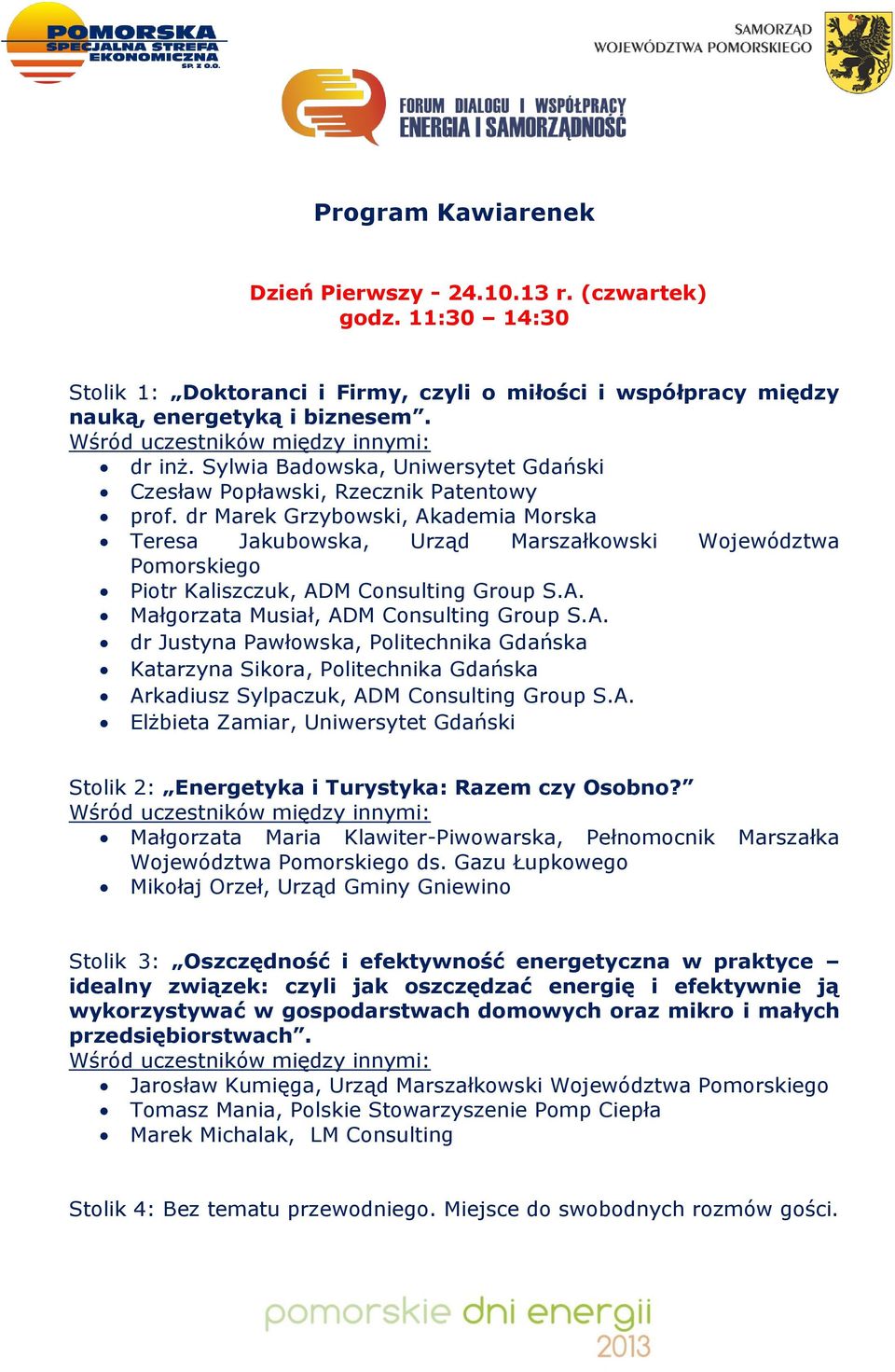 dr Marek Grzybowski, Akademia Morska Teresa Jakubowska, Urząd Marszałkowski Województwa Pomorskiego Piotr Kaliszczuk, ADM Consulting Group S.A. Małgorzata Musiał, ADM Consulting Group S.A. dr Justyna Pawłowska, Politechnika Gdańska Katarzyna Sikora, Politechnika Gdańska Arkadiusz Sylpaczuk, ADM Consulting Group S.