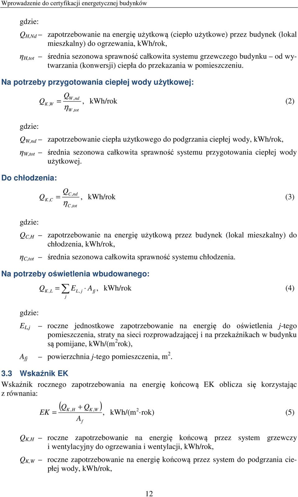 Na potrzeby przygotowania ciepłej wody użytkowej: gdzie: Q K, W QW, nd =, kwh/rok (2) η W, tot Q W,nd zapotrzebowanie ciepła użytkowego do podgrzania ciepłej wody, kwh/rok, η W,tot średnia sezonowa