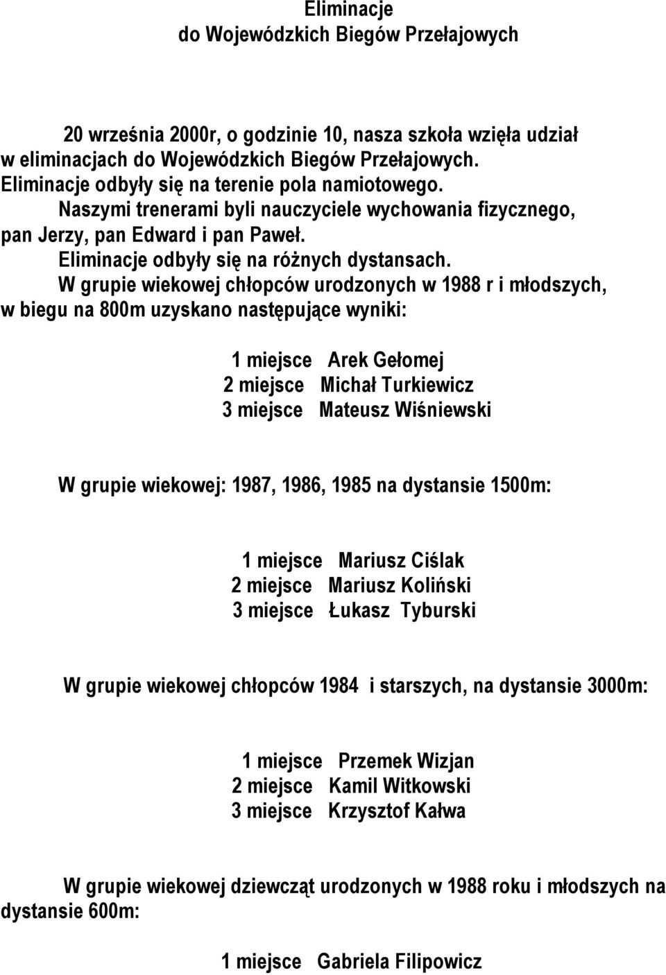 W grupie wiekowej chłopców urodzonych w 1988 r i młodszych, w biegu na 800m uzyskano następujące wyniki: 1 miejsce Arek Gełomej 2 miejsce Michał Turkiewicz 3 miejsce Mateusz Wiśniewski W grupie