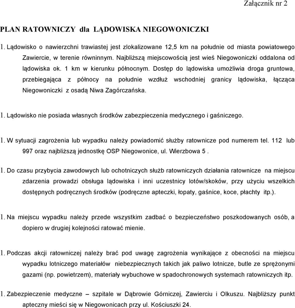 Dostęp do lądowiska umożliwia droga gruntowa, przebiegająca z północy na południe wzdłuż wschodniej granicy lądowiska, łącząca Niegowoniczki z osadą Niwa Zagórczańska. 1.