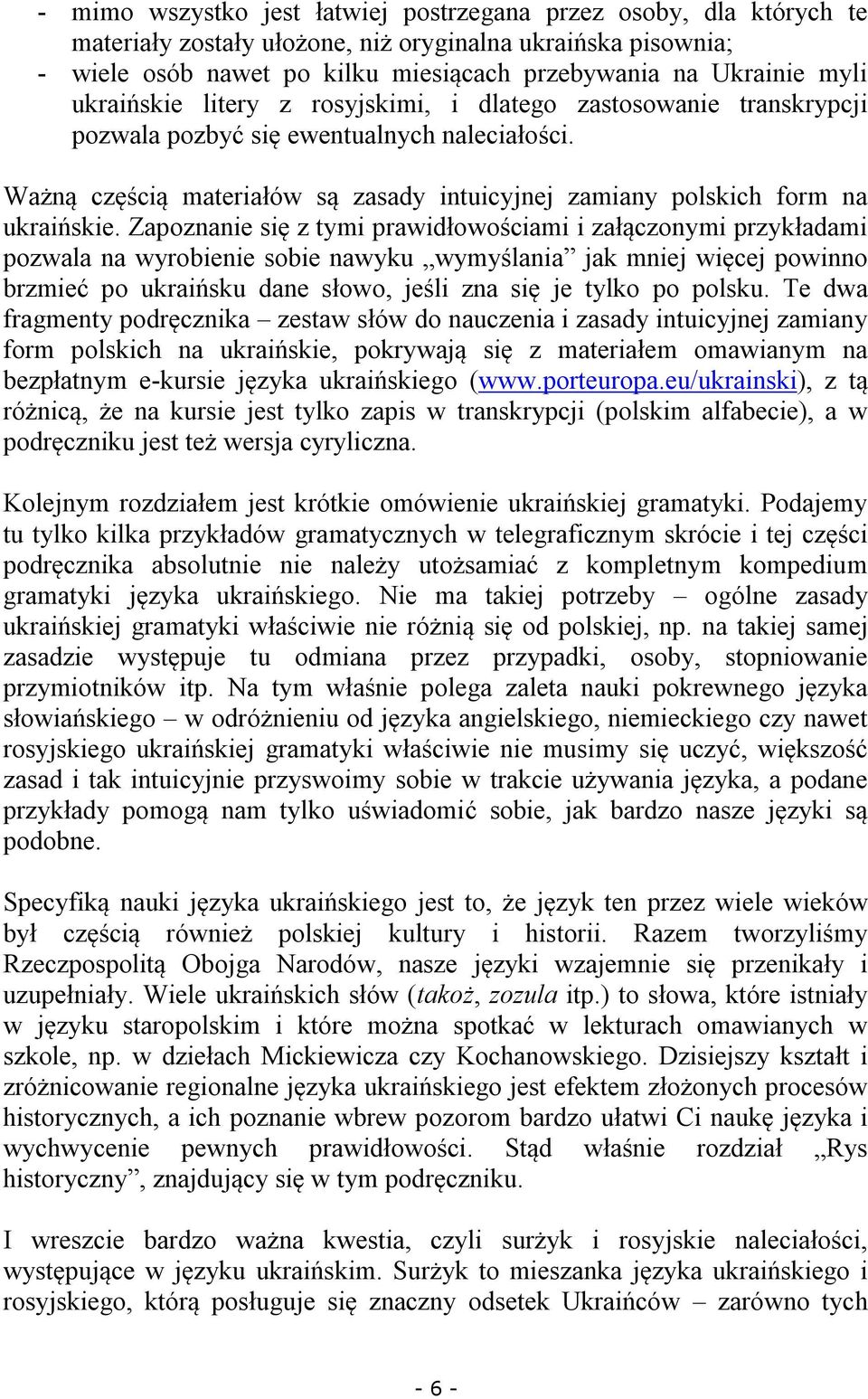 Zapoznanie się z tymi prawidłowościami i załączonymi przykładami pozwala na wyrobienie sobie nawyku wymyślania jak mniej więcej powinno brzmieć po ukraińsku dane słowo, jeśli zna się je tylko po
