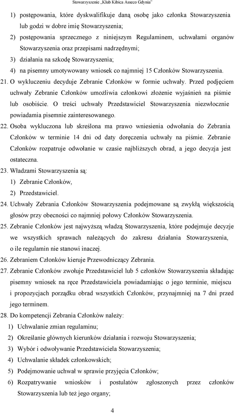 O wykluczeniu decyduje Zebranie Członków w formie uchwały. Przed podjęciem uchwały Zebranie Członków umożliwia członkowi złożenie wyjaśnień na piśmie lub osobiście.