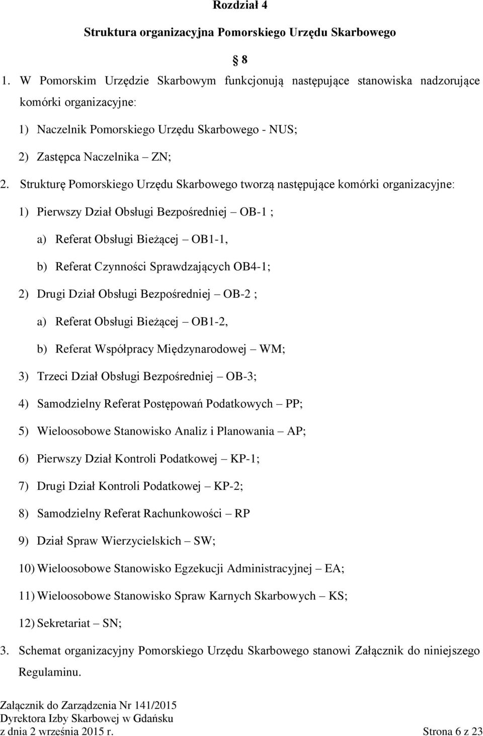 Strukturę Pomorskiego Urzędu Skarbowego tworzą następujące komórki organizacyjne: 1) Pierwszy Dział Obsługi Bezpośredniej OB-1 ; a) Referat Obsługi Bieżącej OB1-1, b) Referat Czynności Sprawdzających