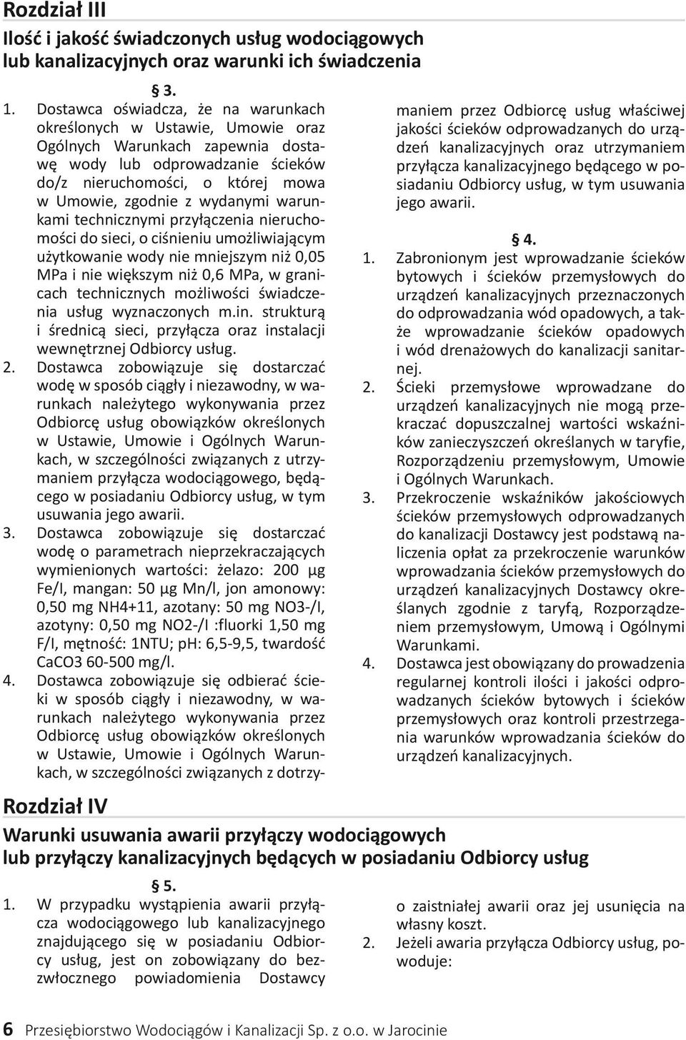 wydanymi warunkami technicznymi przyłączenia nieruchomości do sieci, o ciśnieniu umożliwiającym użytkowanie wody nie mniejszym niż 0,05 MPa i nie większym niż 0,6 MPa, w granicach technicznych