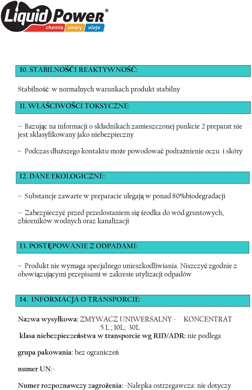 skóry 12. DANE EKOLOGICZNE: Substancje zawarte w preparacie ulegają w ponad 80%biodegradacji Zabezpieczyć przed przedostaniem się środka do wód gruntowych, zbiorników wodnych oraz kanalizacji 13.