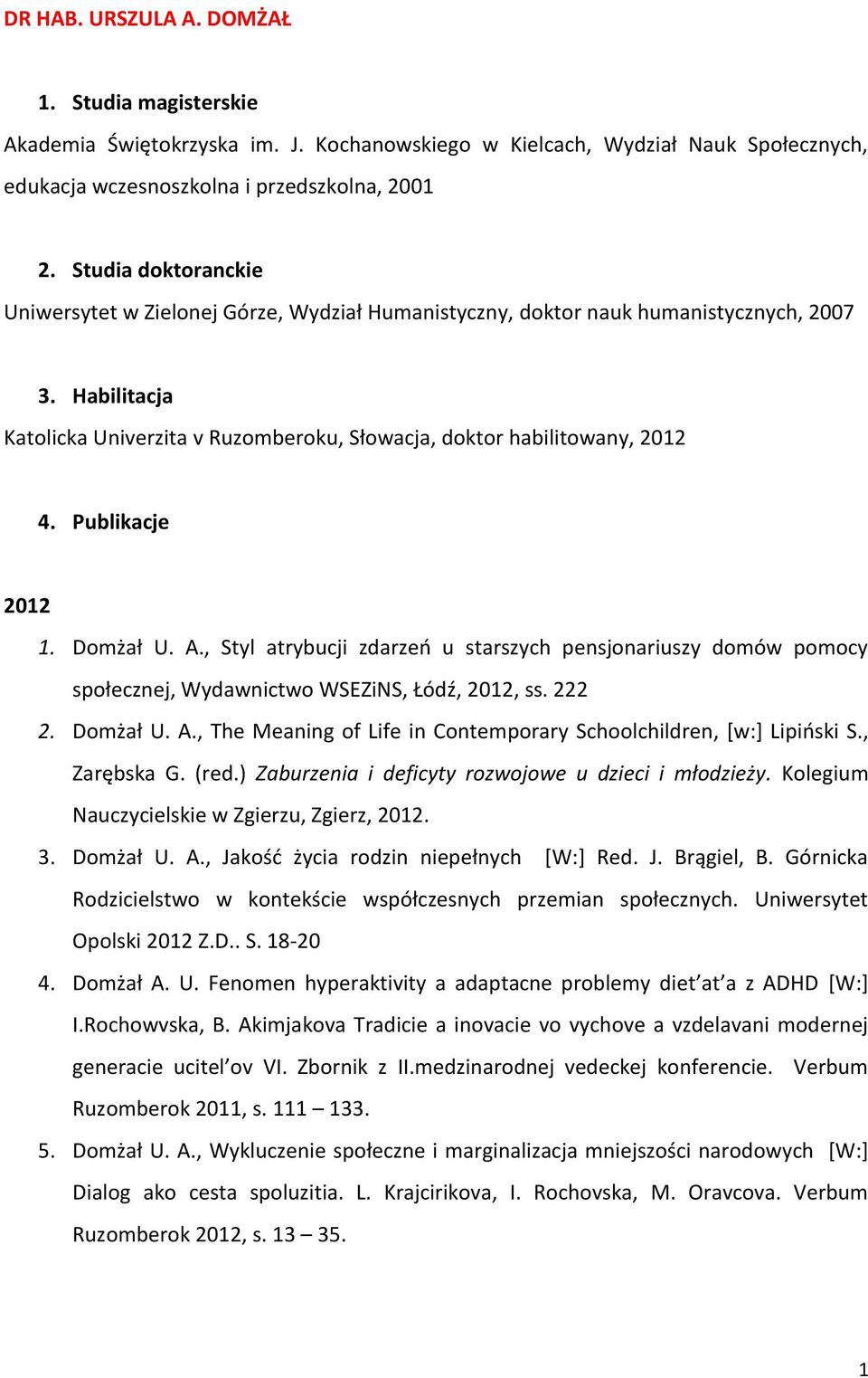 Publikacje 2012 1. Domżał U. A., Styl atrybucji zdarzeń u starszych pensjonariuszy domów pomocy społecznej, Wydawnictwo WSEZiNS, Łódź, 2012, ss. 222 2. Domżał U. A., The Meaning of Life in Contemporary Schoolchildren, [w:] Lipiński S.