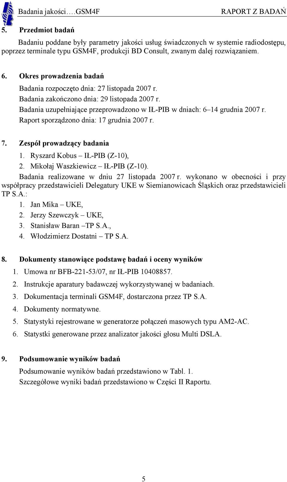 Raport sporządzono dnia: 17 grudnia 2007 r. 7. Zespół prowadzący badania 1. Ryszard Kobus IŁ-PIB (Z-10), 2. Mikołaj Waszkiewicz IŁ-PIB (Z-10). Badania realizowane w dniu 27 listopada 2007 r.