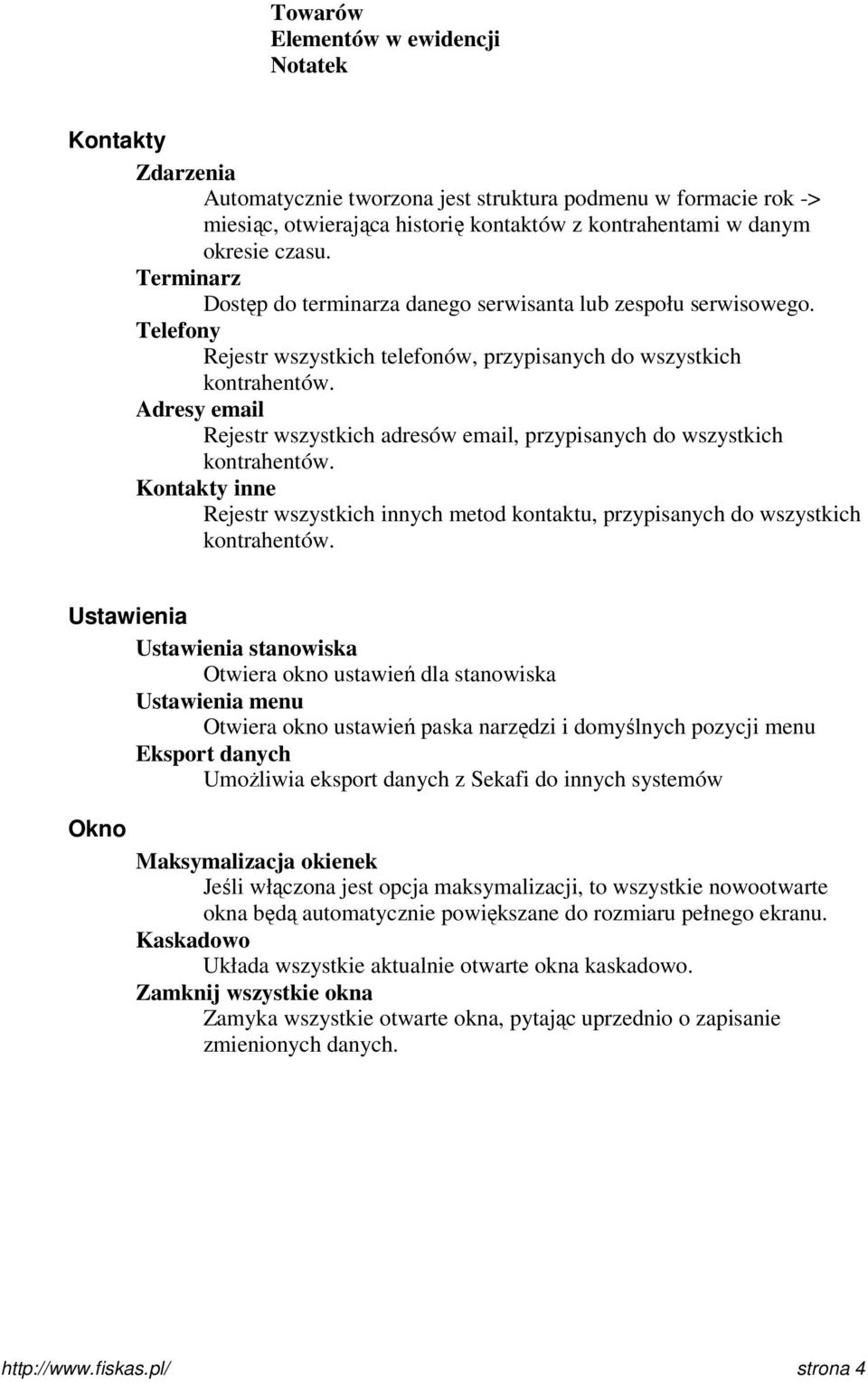 Adresy email Rejestr wszystkich adresów email, przypisanych do wszystkich kontrahentów. Kontakty inne Rejestr wszystkich innych metod kontaktu, przypisanych do wszystkich kontrahentów.