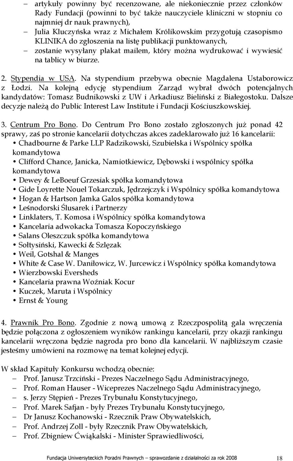 Na stypendium przebywa obecnie Magdalena Ustaborowicz z Łodzi. Na kolejną edycję stypendium Zarząd wybrał dwóch potencjalnych kandydatów: Tomasz Budnikowski z UW i Arkadiusz Bieliński z Białegostoku.