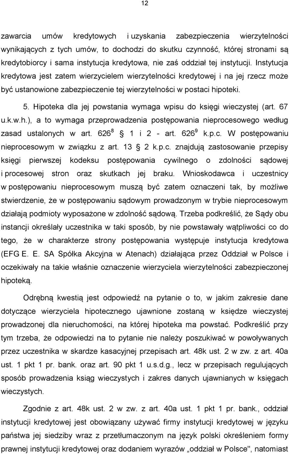 Hipoteka dla jej powstania wymaga wpisu do księgi wieczystej (art. 67 u.k.w.h.), a to wymaga przeprowadzenia postępowania nieprocesowego według zasad ustalonych w art. 626 8 1 i 2 - art. 626 9 k.p.c. W postępowaniu nieprocesowym w związku z art.