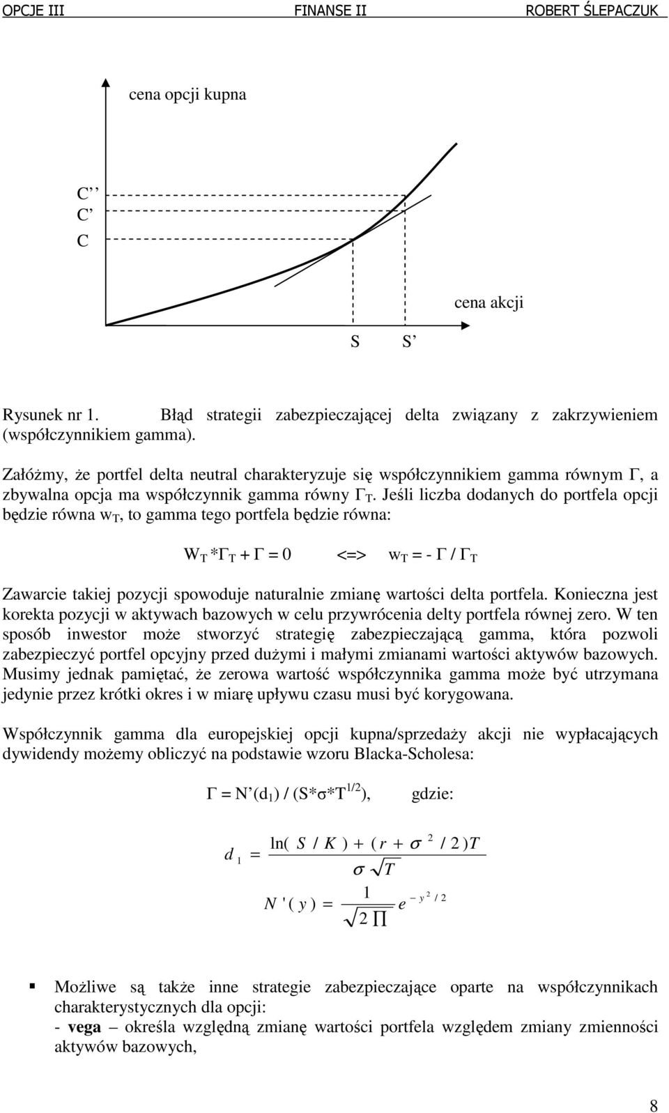 Jeśli liczba oanych o portfela opcji bęzie równa w T, to gamma tego portfela bęzie równa: W T *Γ T + Γ 0 <> w T - Γ / Γ T Zawarcie takiej pozycji spowouje naturalnie zmianę wartości elta portfela.