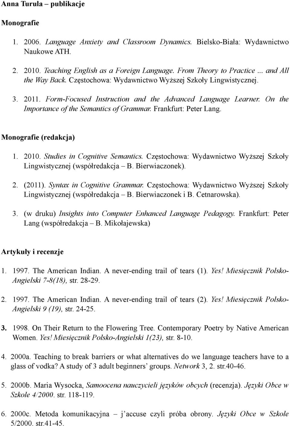 Frankfurt: Peter Lang. Monografie (redakcja) 1. 2010. Studies in Cognitive Semantics. Częstochowa: Wydawnictwo Wyższej Szkoły Lingwistycznej (współredakcja B. Bierwiaczonek). 2. (2011).