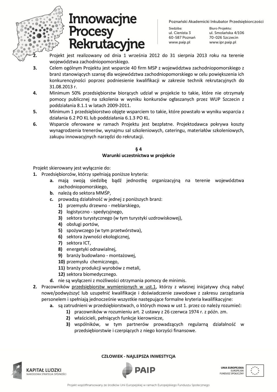 Celem ogólnym Projektu jest wsparcie 40 firm MSP z województwa zachodniopomorskiego z branż stanowiących szansę dla województwa zachodniopomorskiego w celu powiększenia ich konkurencyjności poprzez