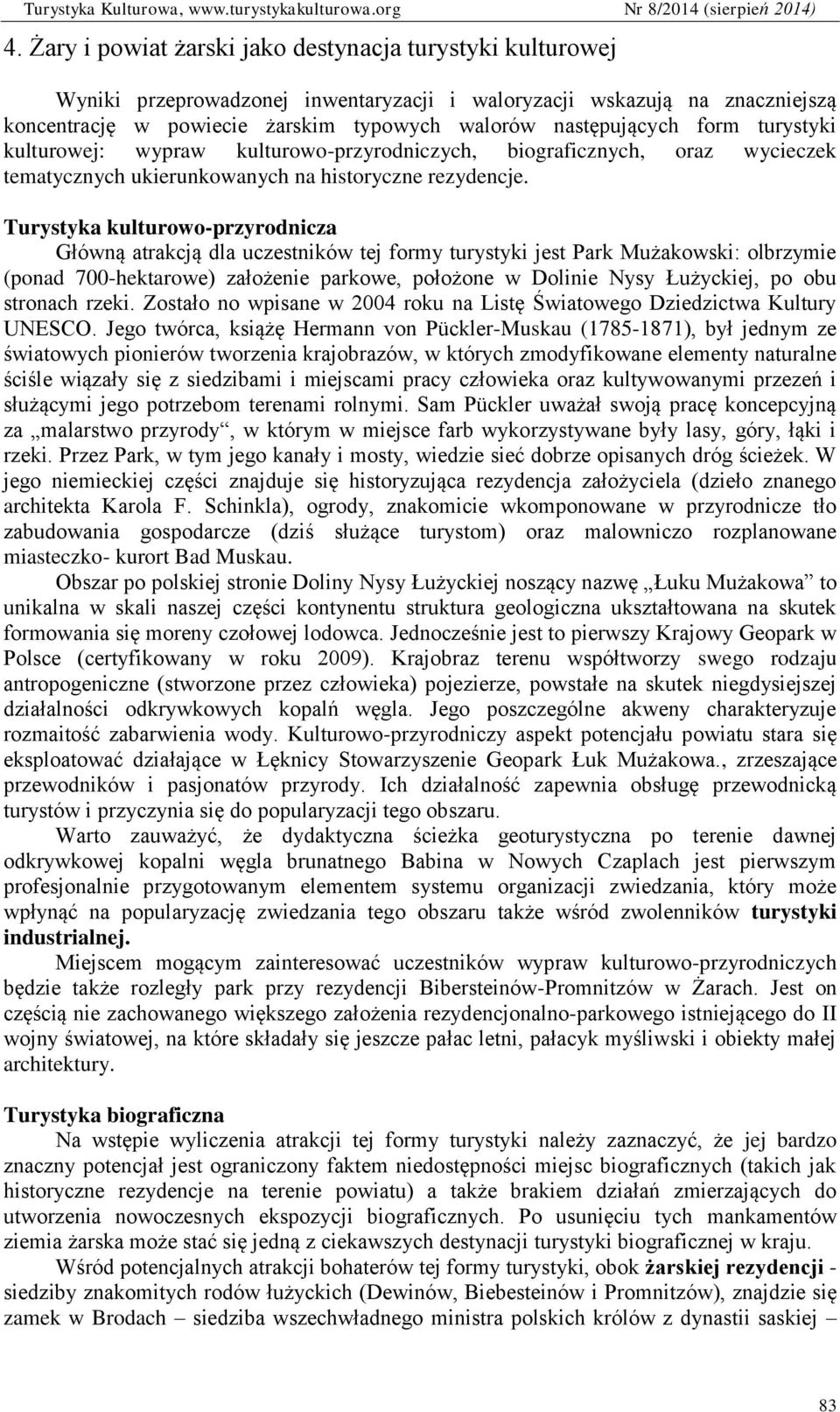 Turystyka kulturowo-przyrodnicza Główną atrakcją dla uczestników tej formy turystyki jest Park Mużakowski: olbrzymie (ponad 700-hektarowe) założenie parkowe, położone w Dolinie Nysy Łużyckiej, po obu
