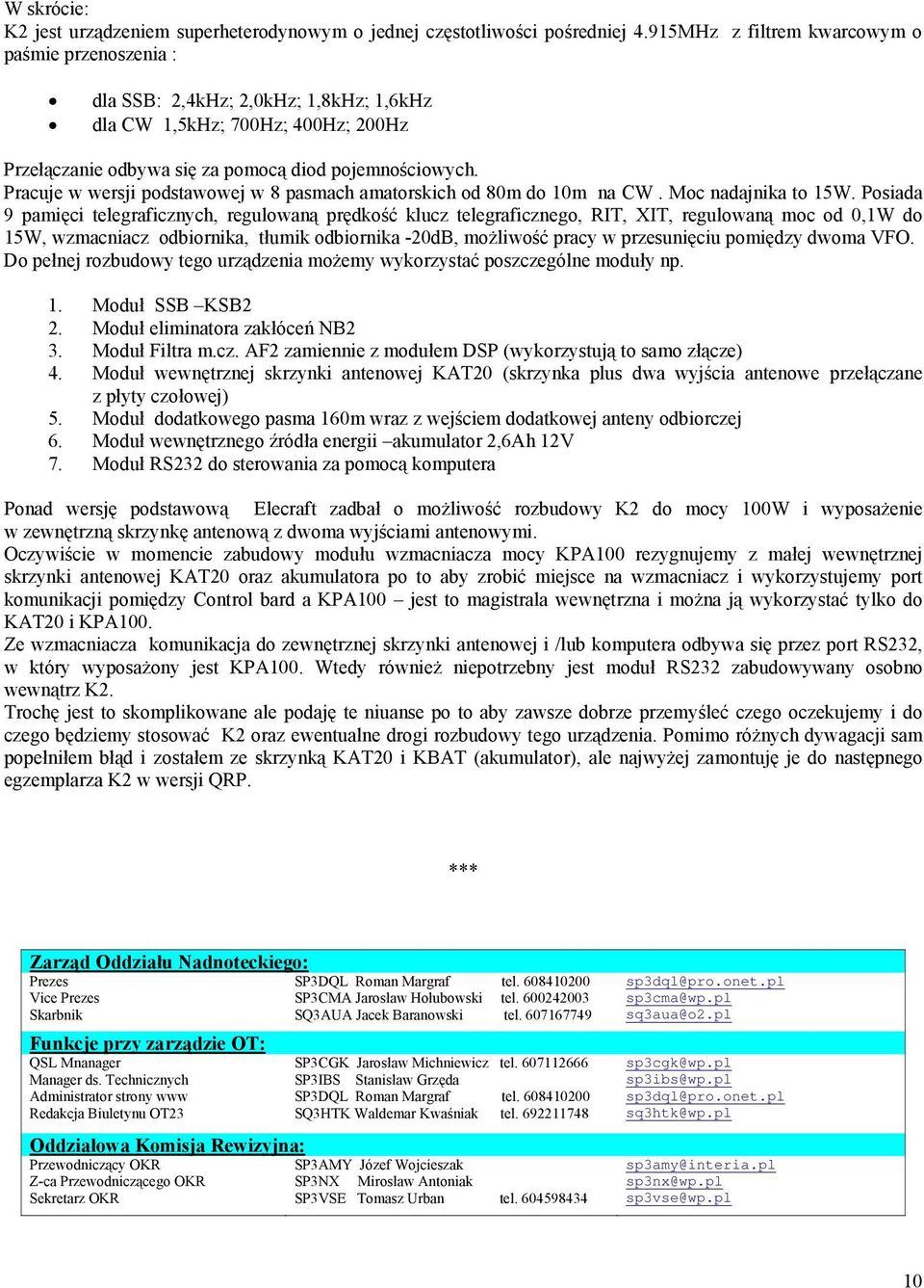 Pracuje w wersji podstawowej w 8 pasmach amatorskich od 80m do 10m na CW. Moc nadajnika to 15W.