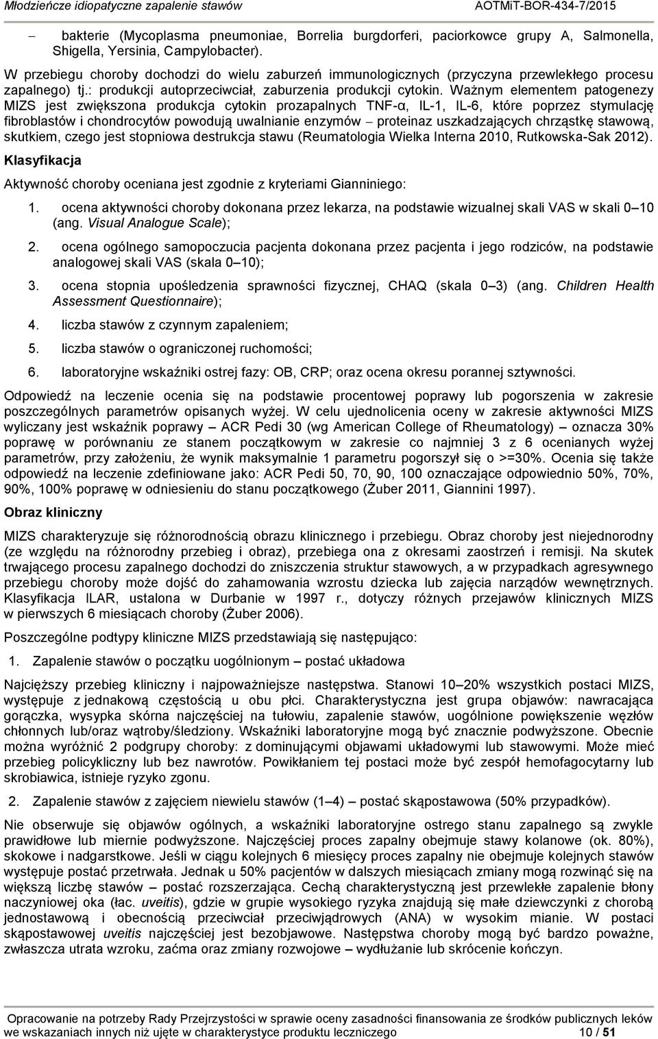 Ważnym elementem patogenezy MIZS jest zwiększona produkcja cytokin prozapalnych TNF-α, IL-1, IL-6, które poprzez stymulację fibroblastów i chondrocytów powodują uwalnianie enzymów proteinaz