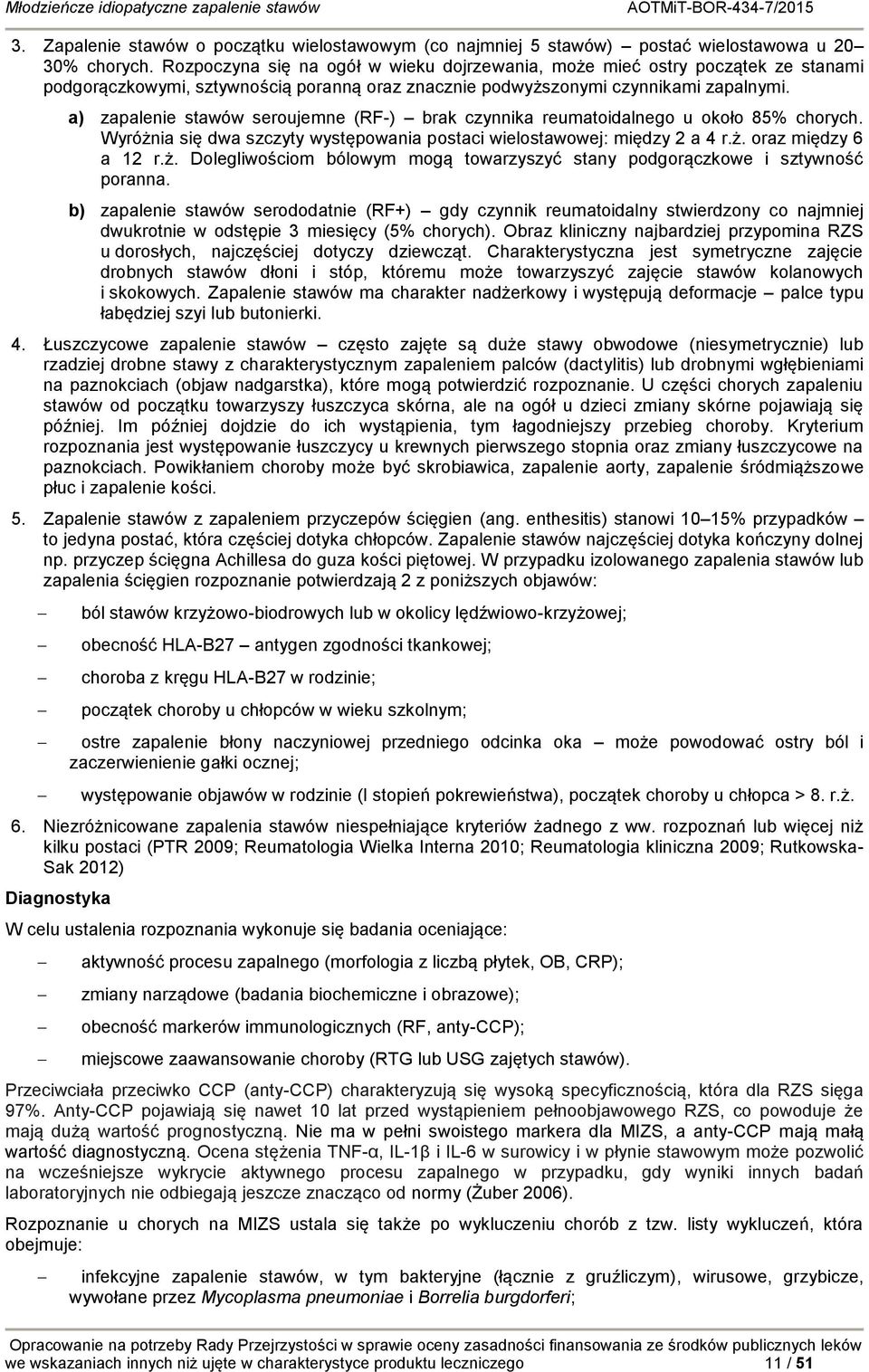 a) zapalenie stawów seroujemne (RF-) brak czynnika reumatoidalnego u około 85% chorych. Wyróżnia się dwa szczyty występowania postaci wielostawowej: między 2 a 4 r.ż. oraz między 6 a 12 r.ż. Dolegliwościom bólowym mogą towarzyszyć stany podgorączkowe i sztywność poranna.