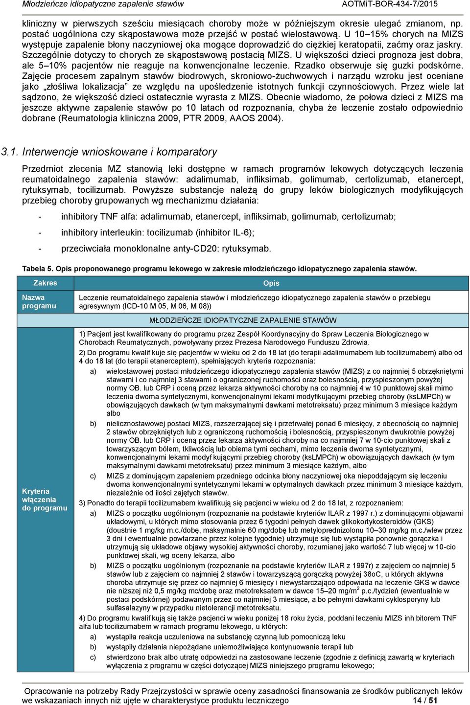 U większości dzieci prognoza jest dobra, ale 5 10% pacjentów nie reaguje na konwencjonalne leczenie. Rzadko obserwuje się guzki podskórne.