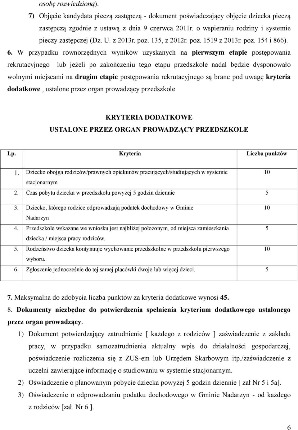 W przypadku równorzędnych wyników uzyskanych na pierwszym etapie postępowania rekrutacyjnego lub jeżeli po zakończeniu tego etapu przedszkole nadal będzie dysponowało wolnymi miejscami na drugim