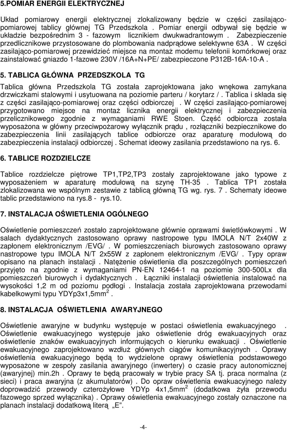 W części zasilająco-pomiarowej przewidzieć miejsce na montaŝ modemu telefonii komórkowej oraz zainstalować gniazdo 1-fazowe 230V /16A+N+PE/ zabezpieczone P312B-16A-10-A. 5.