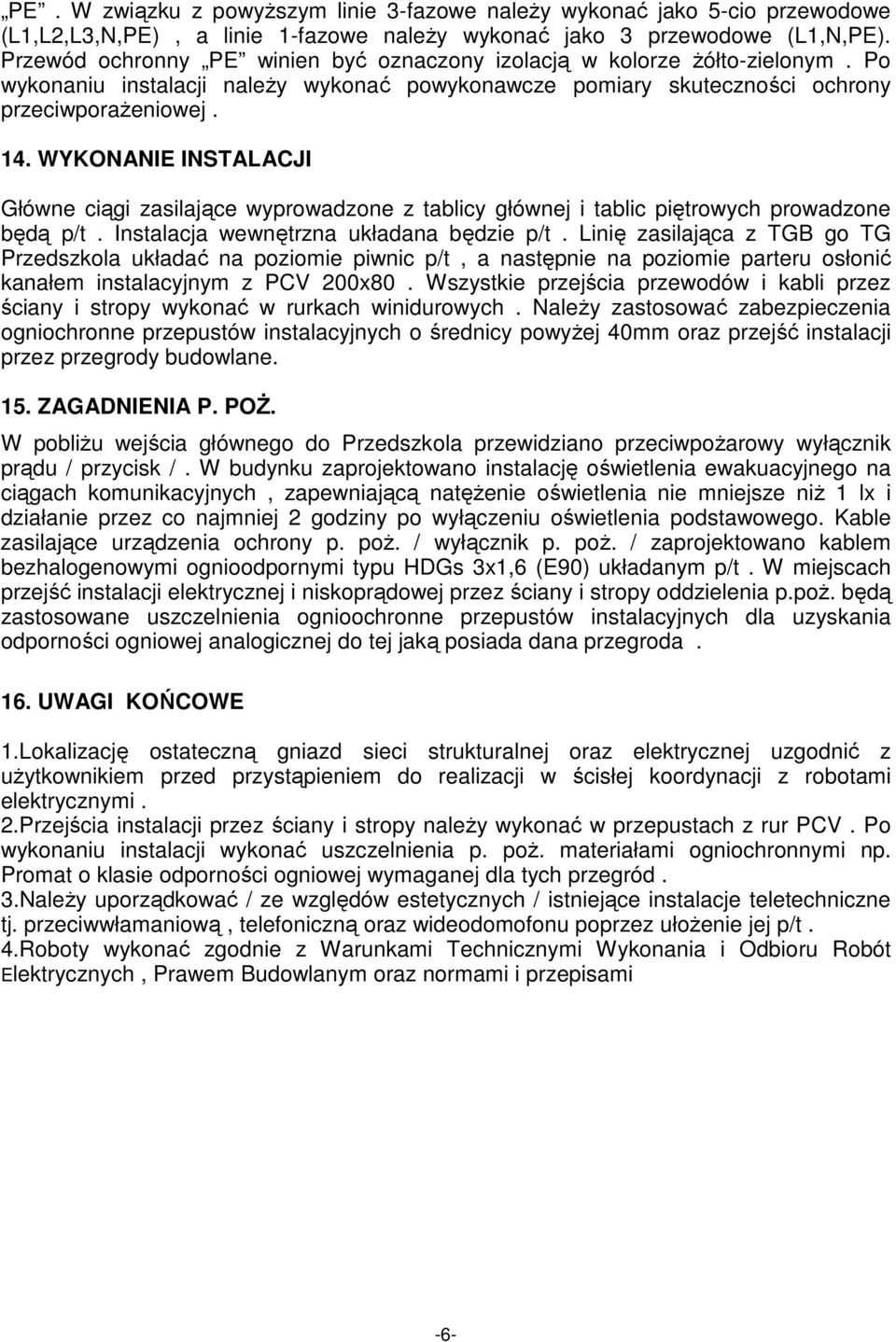 WYKONANIE INSTALACJI Główne ciągi zasilające wyprowadzone z tablicy głównej i tablic piętrowych prowadzone będą p/t. Instalacja wewnętrzna układana będzie p/t.