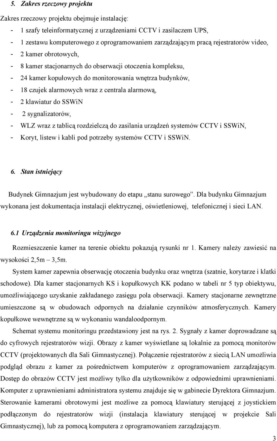 alarmową, - 2 klawiatur do SSWiN - 2 sygnalizatorów, - WLZ wraz z tablicą rozdzielczą do zasilania urządzeń systemów CC i SSWiN, - Koryt, listew i kabli pod potrzeby systemów CC i SSWiN. 6.