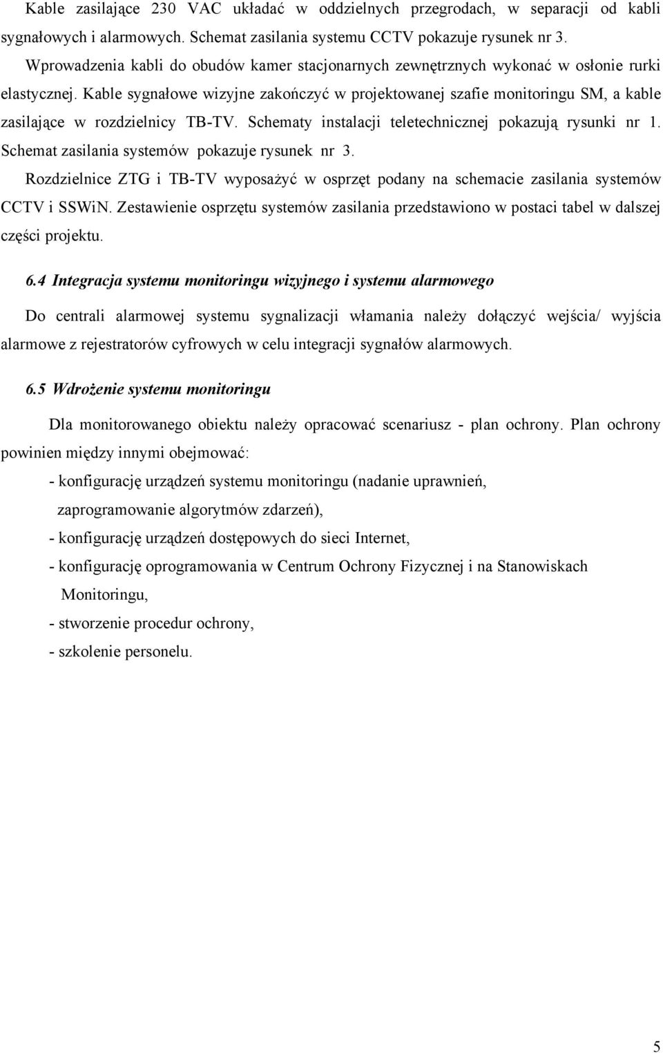 Kable sygnałowe wizyjne zakończyć w projektowanej szafie monitoringu SM, a kable zasilające w rozdzielnicy. Schematy instalacji teletechnicznej pokazują rysunki nr.