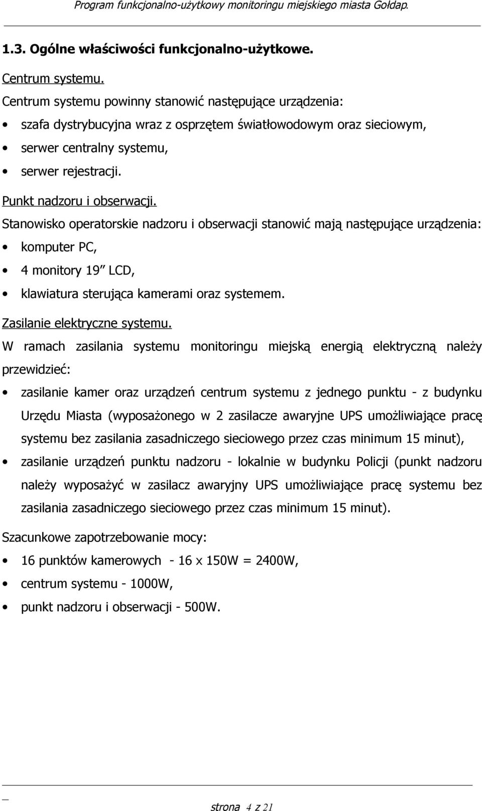 Stanowisko operatorskie nadzoru i obserwacji stanowić mają następujące urządzenia: komputer PC, 4 monitory 19 LCD, klawiatura sterująca kamerami oraz systemem. Zasilanie elektryczne systemu.