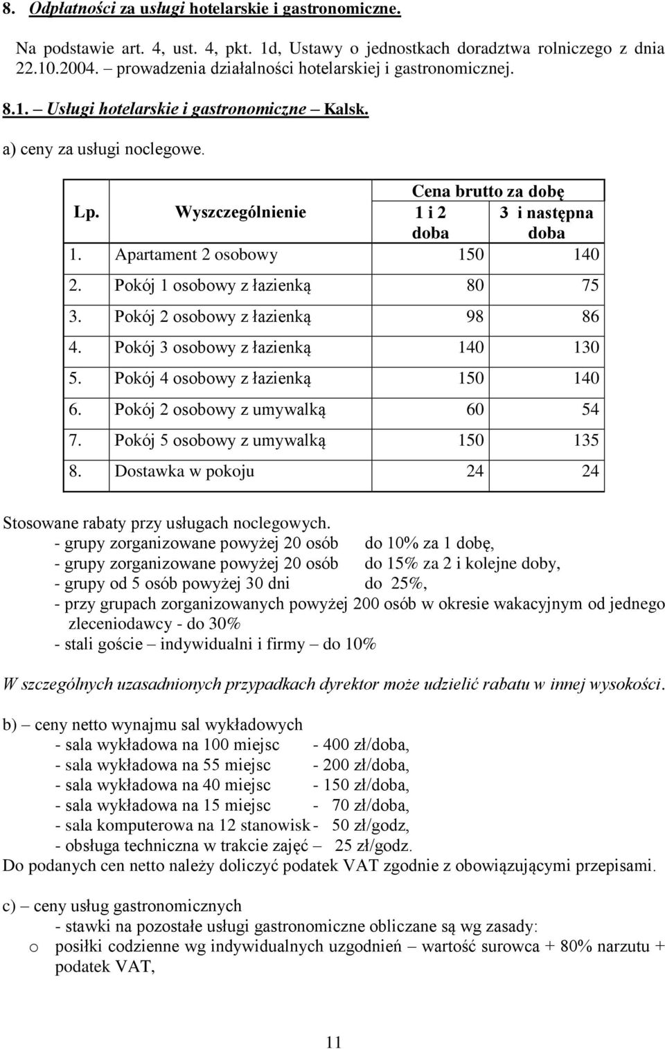 Wyszczególnienie 1 i 2 doba 3 i następna doba 1. Apartament 2 osobowy 150 140 2. Pokój 1 osobowy z łazienką 80 75 3. Pokój 2 osobowy z łazienką 98 86 4. Pokój 3 osobowy z łazienką 140 130 5.