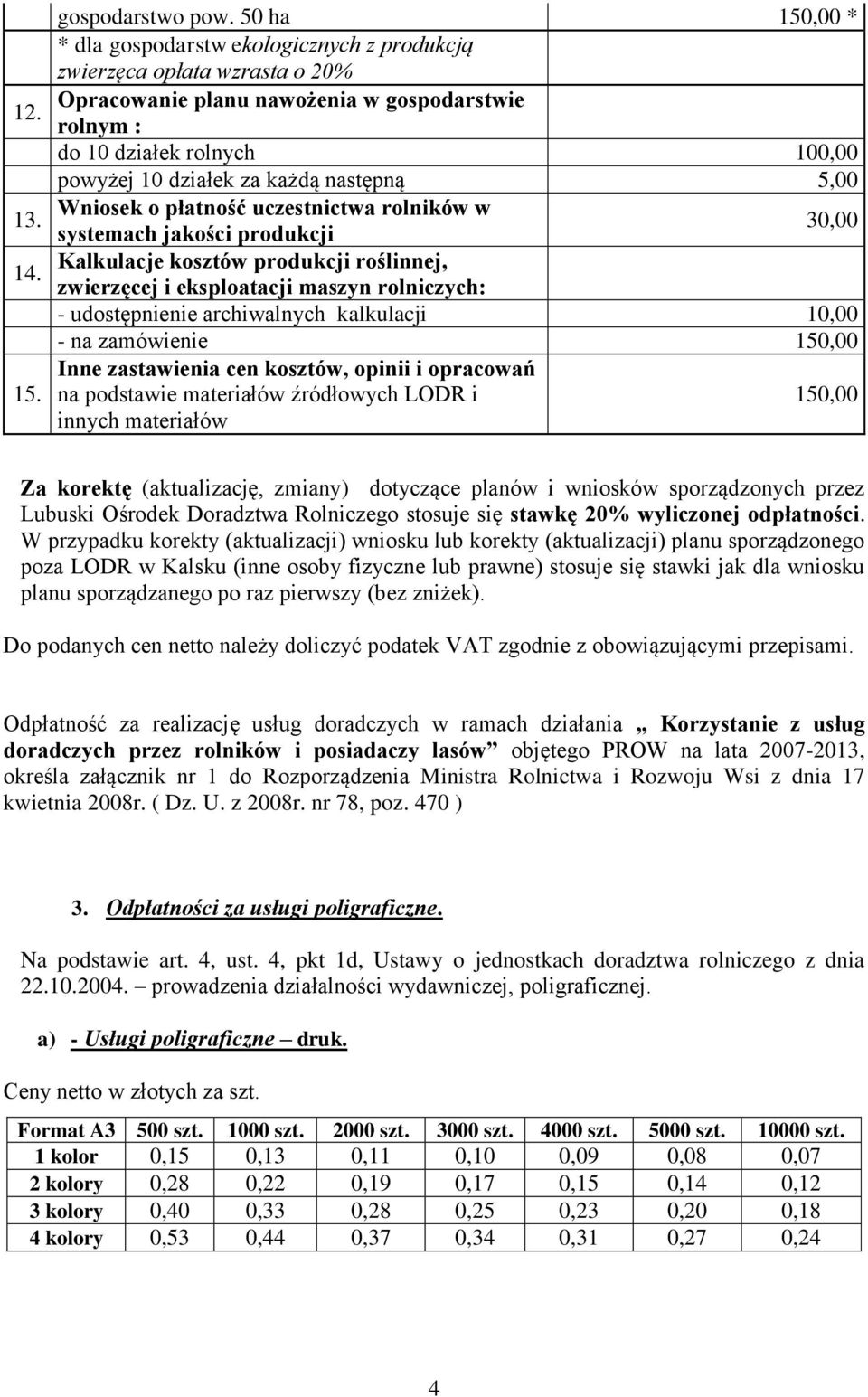 następną 5,00 Wniosek o płatność uczestnictwa rolników w 30,00 systemach jakości produkcji Kalkulacje kosztów produkcji roślinnej, zwierzęcej i eksploatacji maszyn rolniczych: - udostępnienie