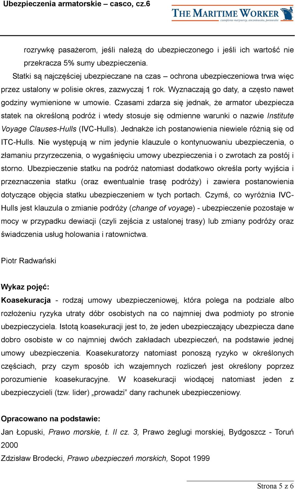 Czasami zdarza się jednak, że armator ubezpiecza statek na określoną podróż i wtedy stosuje się odmienne warunki o nazwie Institute Voyage Clauses-Hulls (IVC-Hulls).