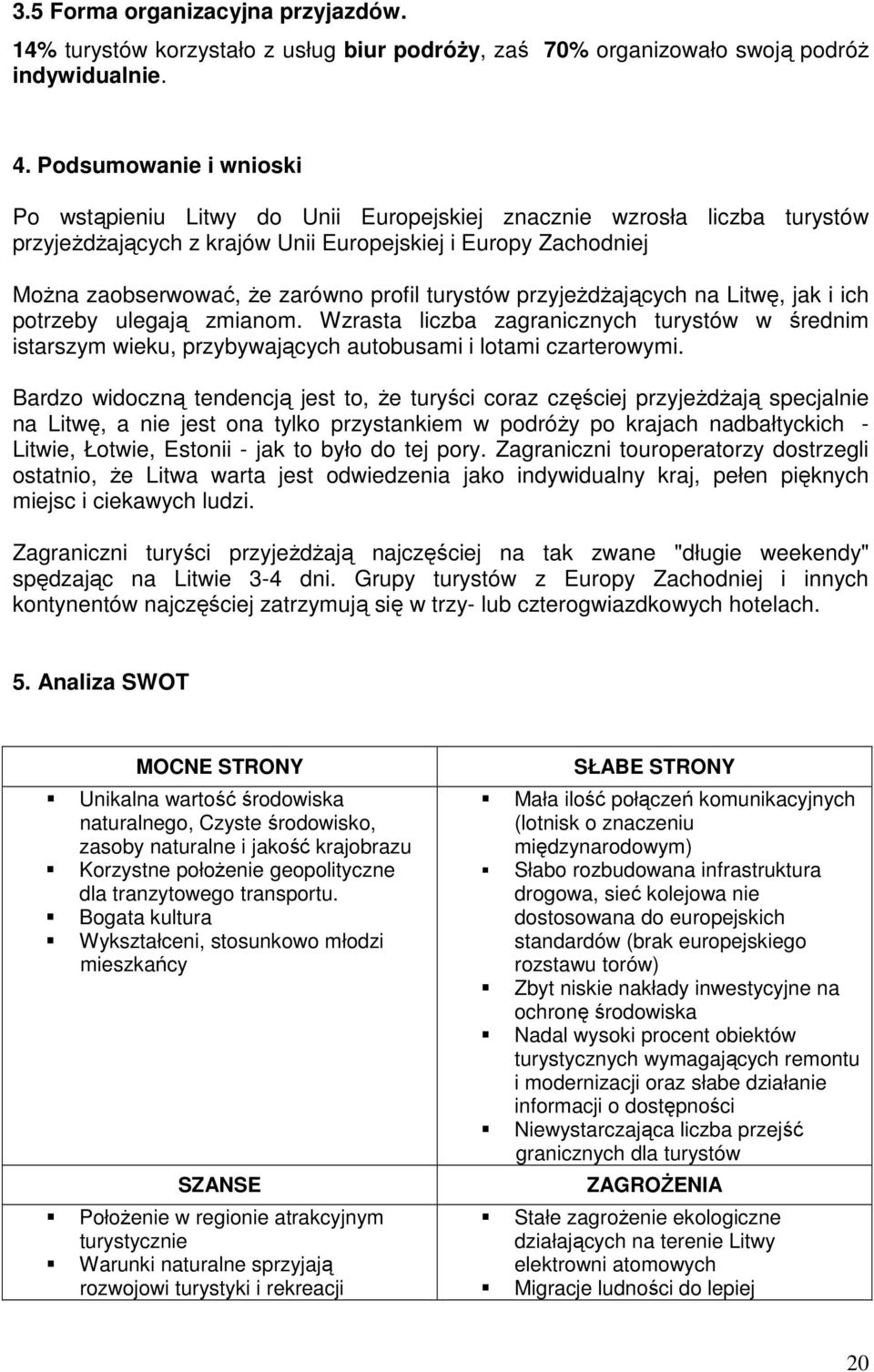 turystów przyjeŝdŝających na Litwę, jak i ich potrzeby ulegają zmianom. Wzrasta liczba zagranicznych turystów w średnim istarszym wieku, przybywających autobusami i lotami czarterowymi.
