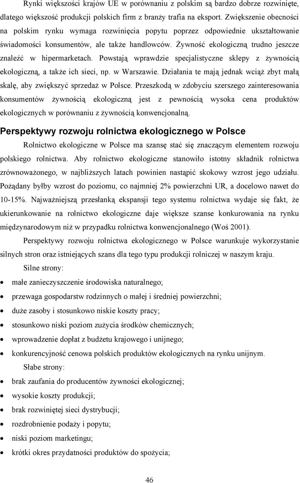 Żywność ekologiczną trudno jeszcze znaleźć w hipermarketach. Powstają wprawdzie specjalistyczne sklepy z żywnością ekologiczną, a także ich sieci, np. w Warszawie.