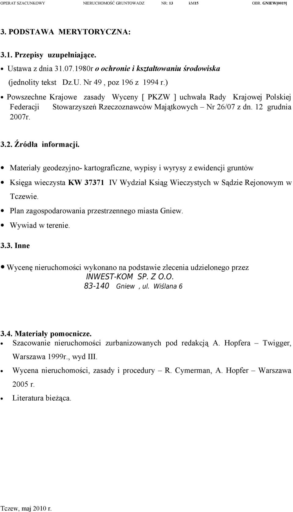 Materiały geodezyjno- kartograficzne, wypisy i wyrysy z ewidencji gruntów Księga wieczysta KW 37371 IV Wydział Ksiąg Wieczystych w Sądzie Rejonowym w Tczewie.