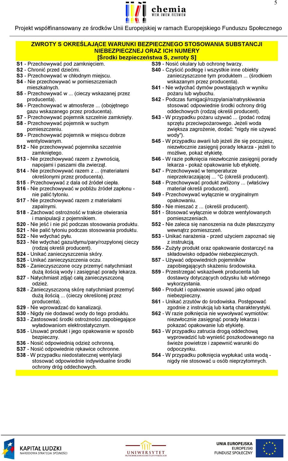 .. (obojętnego gazu wskazanego przez producenta). S7 - Przechowywać pojemnik szczelnie zamknięty. S8 - Przechowywać pojemnik w suchym pomieszczeniu.