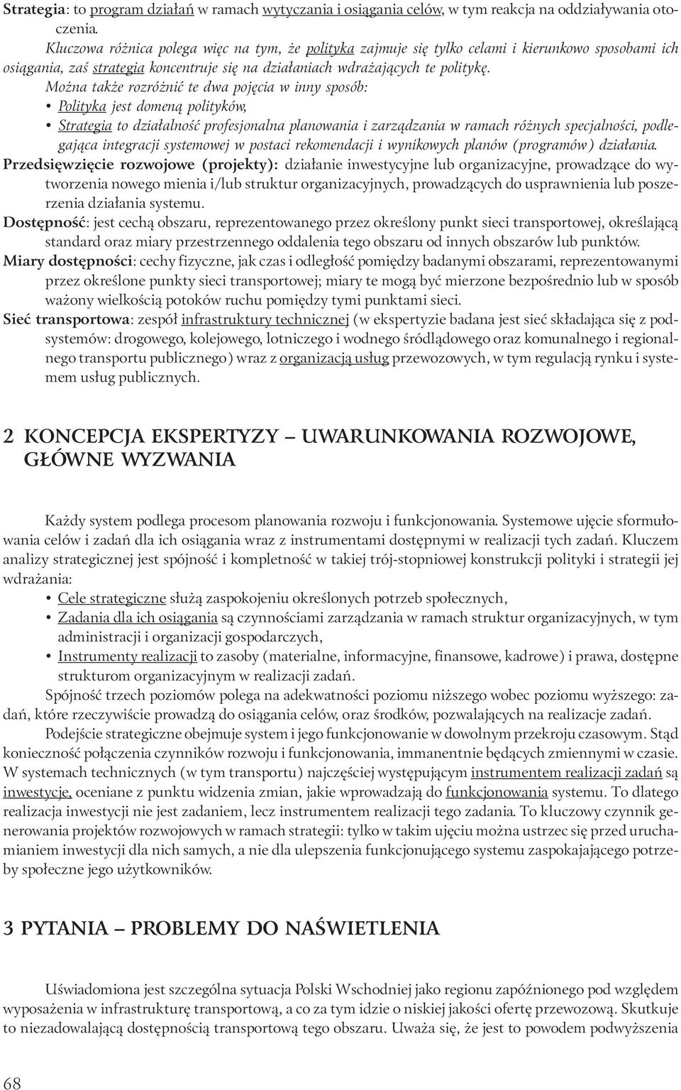 Można także rozróżnić te dwa pojęcia w inny sposób: Polityka jest domeną polityków, Strategia to działalność profesjonalna planowania i zarządzania w ramach różnych specjalności, podlegająca
