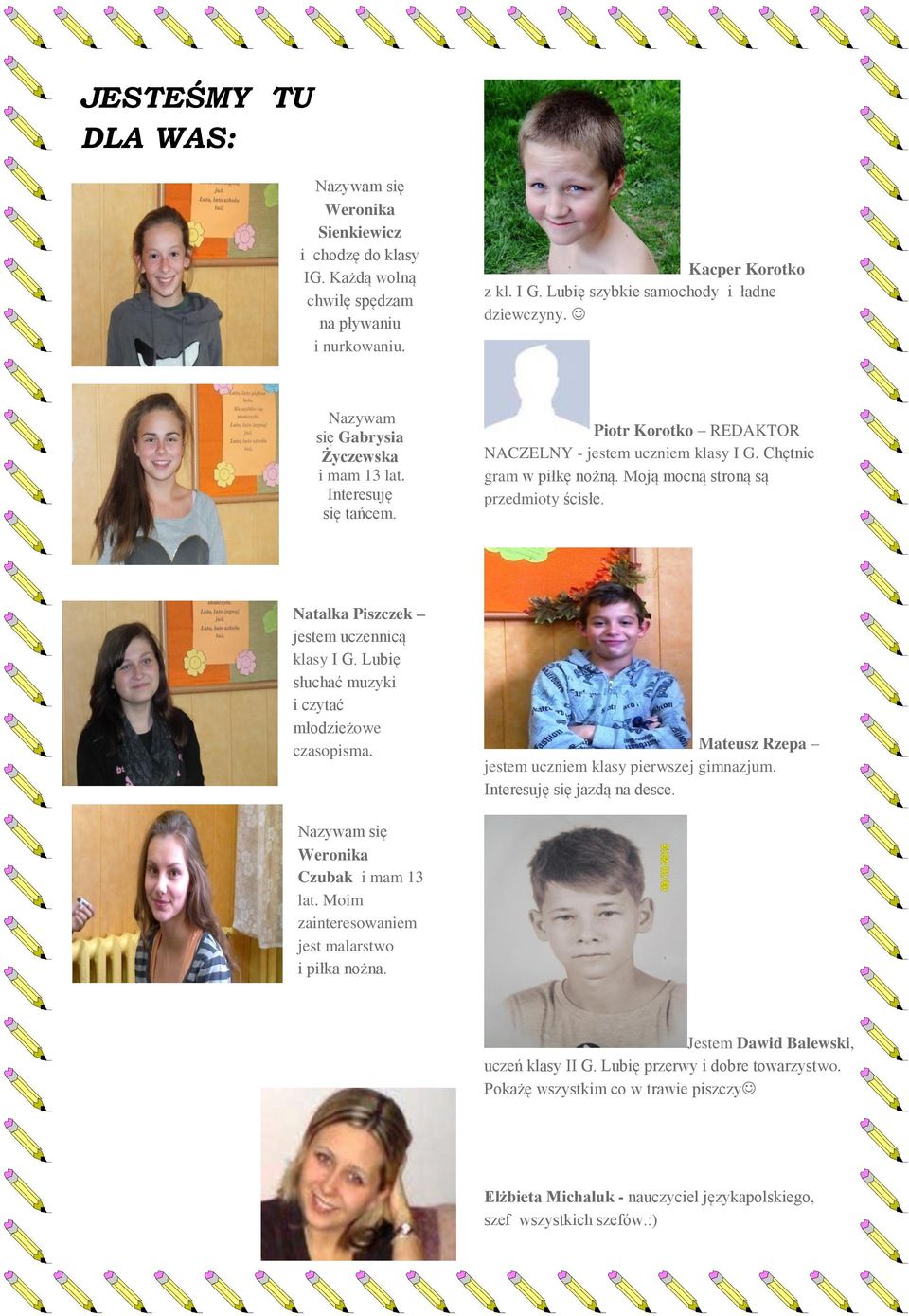 Natalka Piszczek jestem uczennicą klasy I G. Lubię słuchać muzyki i czytać młodzieżowe czasopisma. Mateusz Rzepa jestem uczniem klasy pierwszej gimnazjum. Interesuję się jazdą na desce.