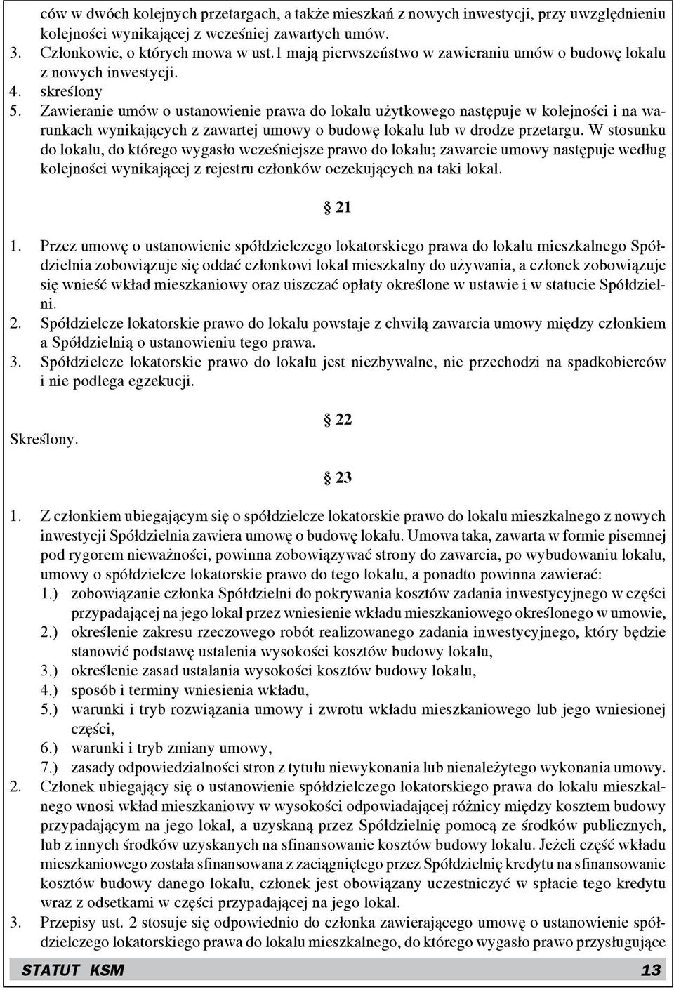 Zawieranie umów o ustanowienie prawa do lokalu użytkowego następuje w kolejności i na warunkach wynikających z zawartej umowy o budowę lokalu lub w drodze przetargu.
