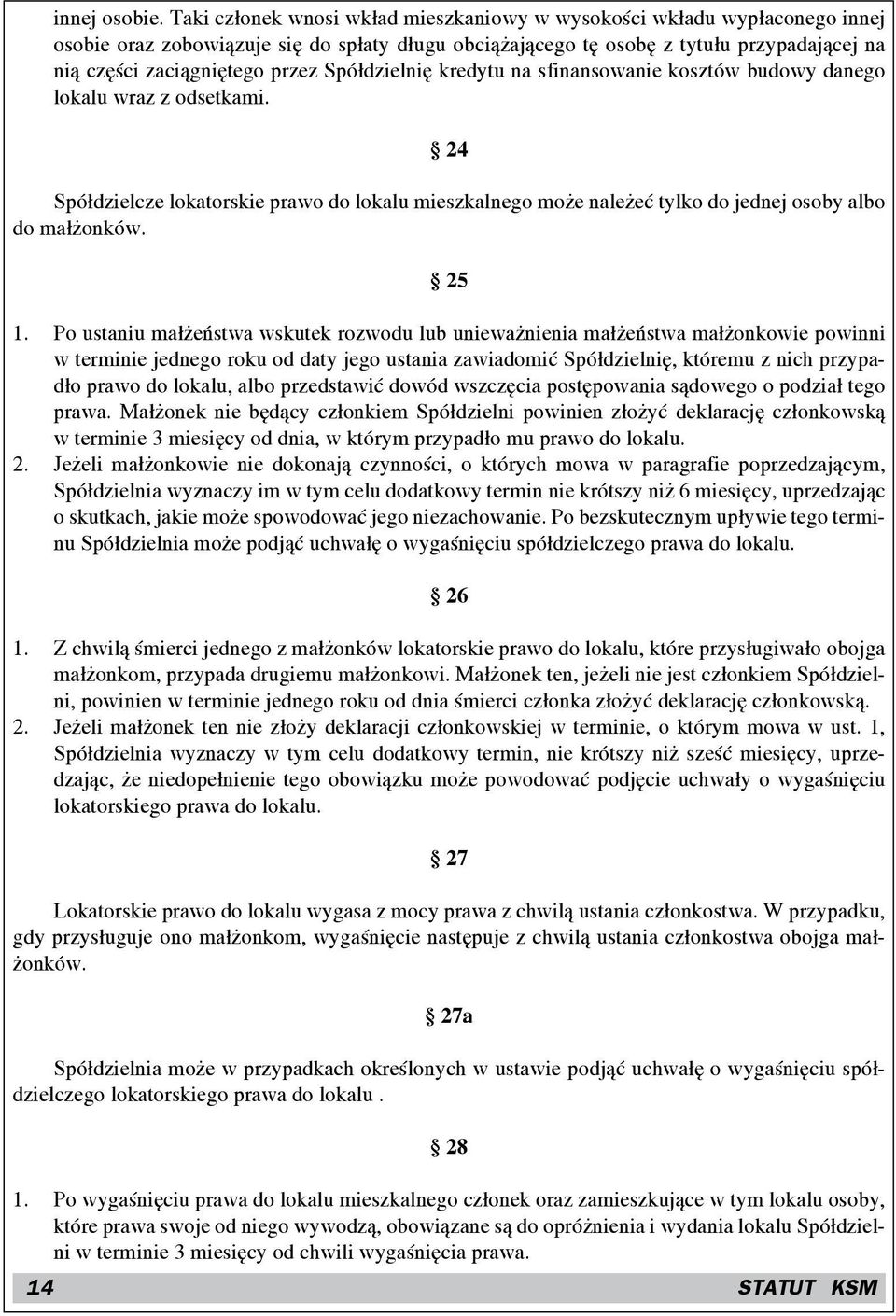 Spółdzielnię kredytu na sfinansowanie kosztów budowy danego lokalu wraz z odsetkami. 24 Spółdzielcze lokatorskie prawo do lokalu mieszkalnego może należeć tylko do jednej osoby albo do małżonków.