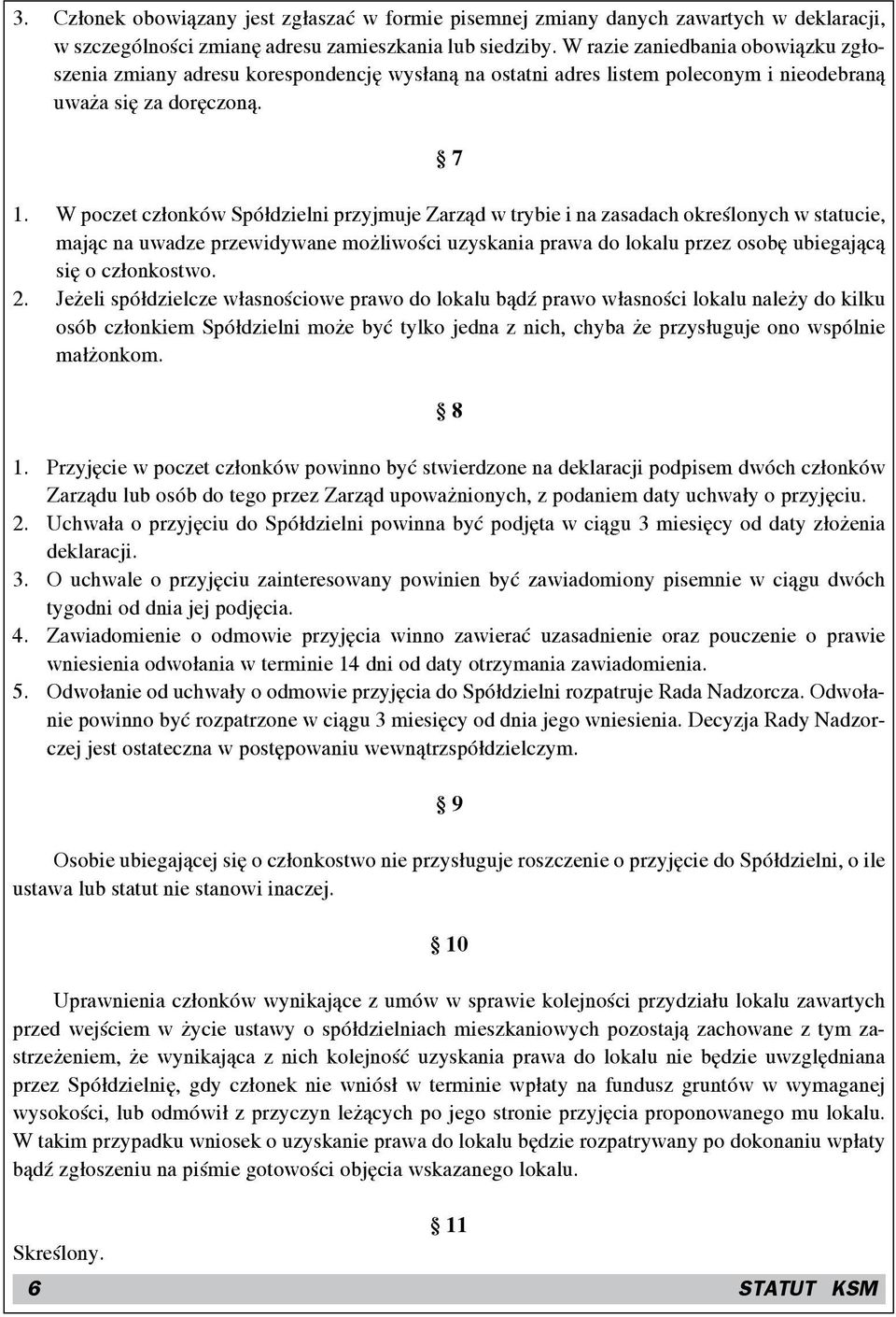 W poczet członków Spółdzielni przyjmuje Zarząd w trybie i na zasadach określonych w statucie, mając na uwadze przewidywane możliwości uzyskania prawa do lokalu przez osobę ubiegającą się o